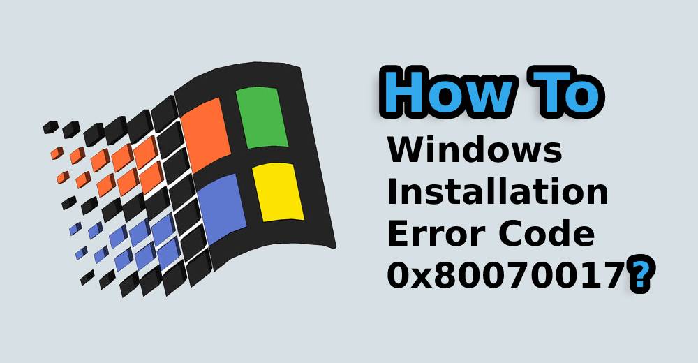 11 Fixes: Windows Installation Error Code 0x80070017